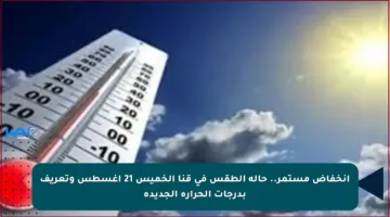 انخفاض مستمر.. حالة الطقس في قنا الخميس 21 أغسطس وتعريف بدرجات الحرارة الجديدة